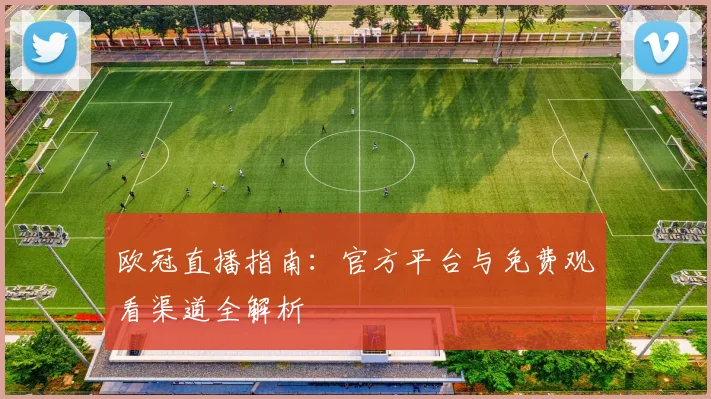 欧冠直播指南：官方平台与免费观看渠道全解析