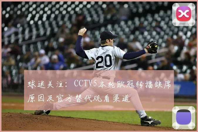 球迷关注：CCTV5本轮欧冠转播缺席原因及官方替代观看渠道
