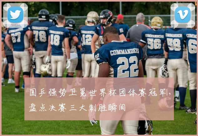 国乒强势卫冕世界杯团体赛冠军，盘点决赛三大制胜瞬间