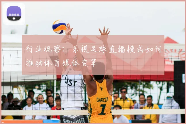 行业观察：乐视足球直播模式如何推动体育媒体变革