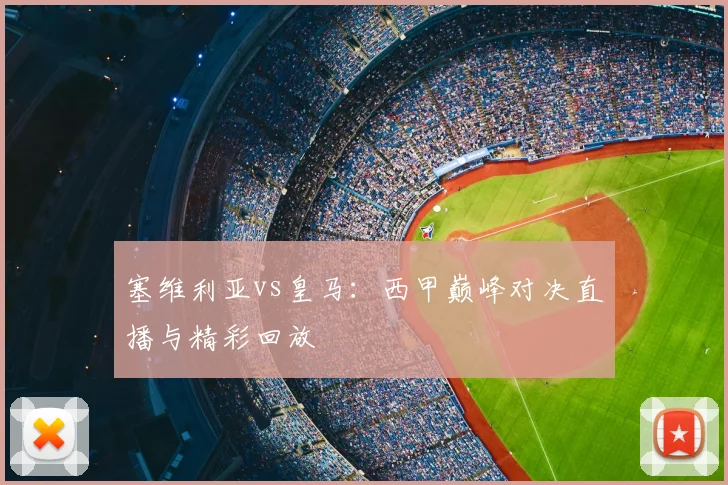 塞维利亚vs皇马:西甲巅峰对决直播与精彩回放