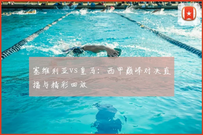塞维利亚vs皇马:西甲巅峰对决直播与精彩回放