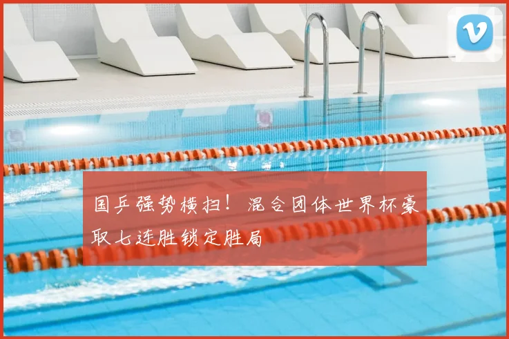 国乒强势横扫！混合团体世界杯豪取七连胜锁定胜局