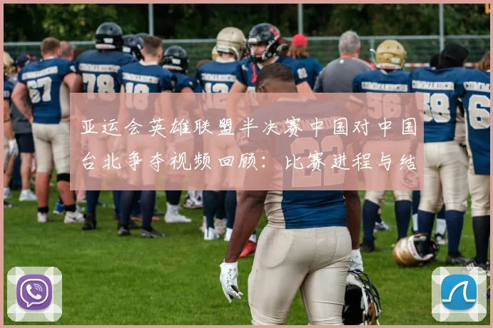 亚运会英雄联盟半决赛中国对中国台北争夺视频回顾：比赛进程与结果影响分析