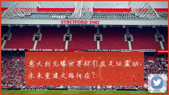 意大利无缘世界杯引发足坛震动，未来重建之路何在？